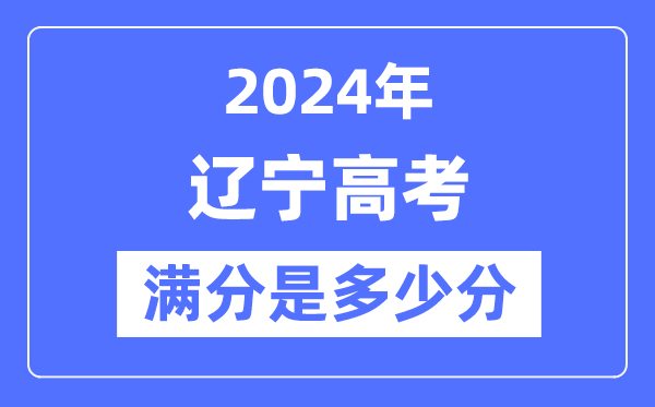 2024年辽宁高考满分多少分,辽宁各科目高考总分是多少?