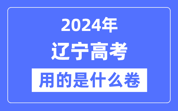 2024年辽宁高考用的是什么卷,辽宁高考是全国几卷?