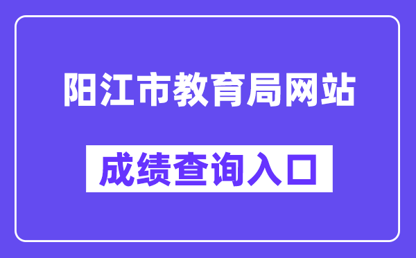 阳江市教育局网站成绩查询入口(http://www.yangjiang.gov.cn/yjjyj/gkmlpt/index)