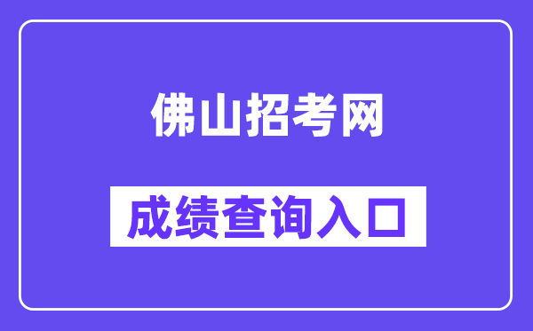 佛山招考网中考成绩查询入口(https://exam.edu.foshan.gov.cn/)
