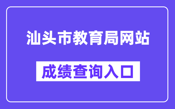 汕头市教育局网站成绩查询入口(https://www.shantou.gov.cn/edu/)