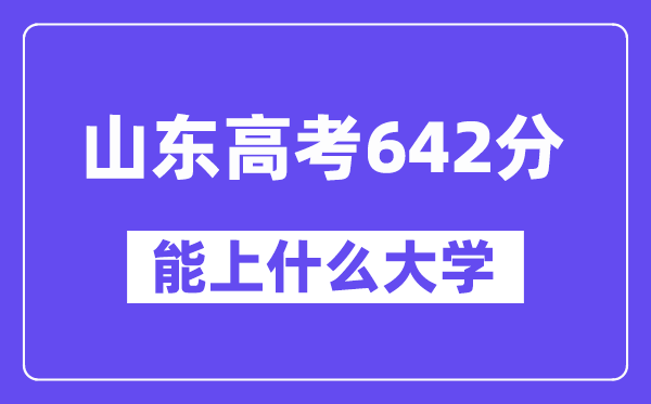 山东高考642分左右能上什么大学?附642分大学名单一览表