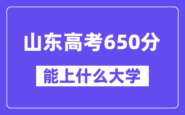 山东高考650分左右能上什么大学?附650分大学名单一览表