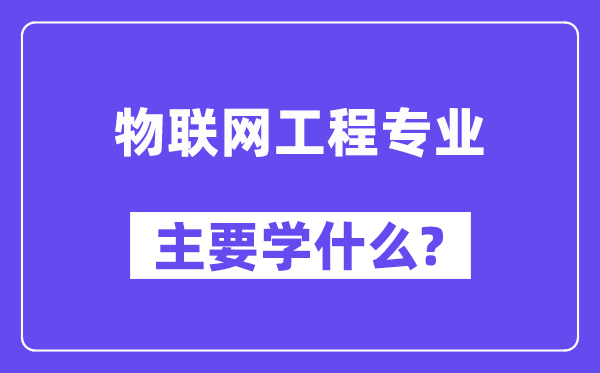 物联网工程专业主要学什么?附物联网工程专业课程目录