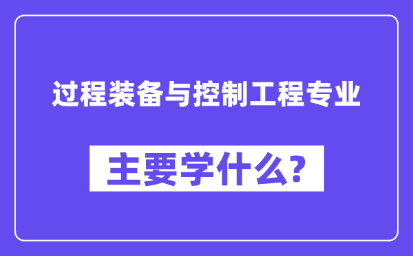 过程装备与控制工程专业主要学什么?附过程装备与控制工程专业课程目录