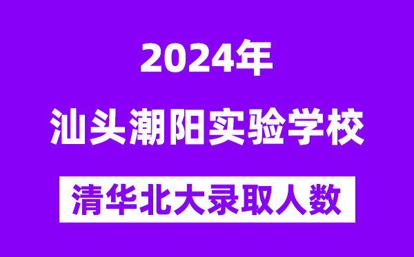 2024年汕头潮阳实验学校考入清华北大人数是多少?附历年分数线