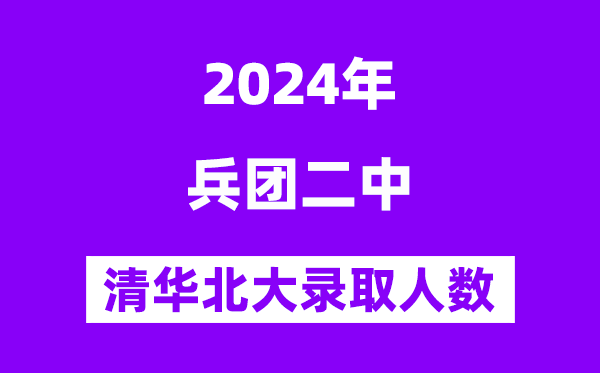2024年兵团二中考入清华北大人数是多少?附历年分数线