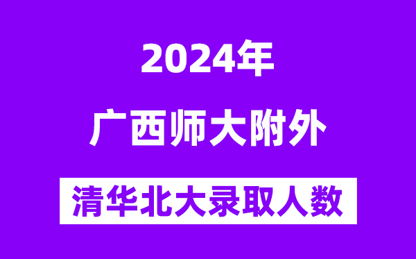 2024年广西师大附外考入清华北大人数是多少?附历年分数线